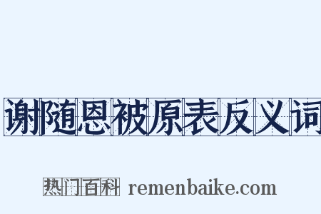 谢随恩被原表反义词是什么意思的图片